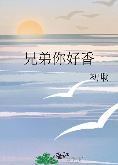 兄弟你好香啊黑笔趣阁免费阅读