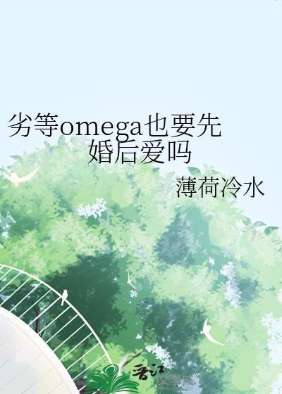 劣等omega也要先婚后爱吗百度