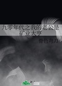 九零年代之我的老公是矿业大亨未删减版加番外