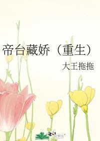 帝台藏娇(重生) 大王拖拖