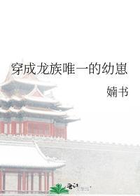 穿成龙族唯一的幼崽笔趣阁