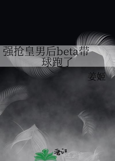 强抢皇男后beta带球跑了by姜姬txt