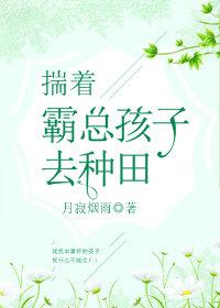 揣着霸总的孩子去种田by月
