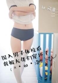 误入男子体校后我被大佬们宠坏了(NPH)作者阿浪