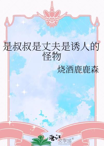 是叔叔是丈夫是诱人的怪物免费阅读