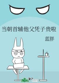 当朝首辅他父凭子贵啦作者蓝胖