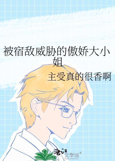 被宿敌威胁的傲娇大小姐gl