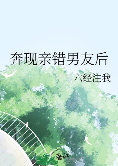 奔现亲错男友后by六经注全文免费阅读