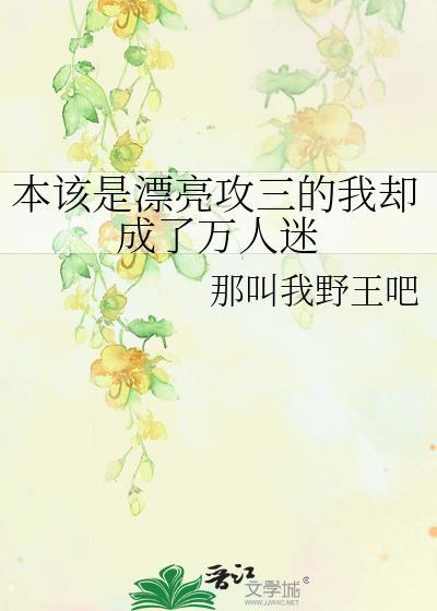 本该是漂亮攻三的我却成了万人迷笔趣阁
