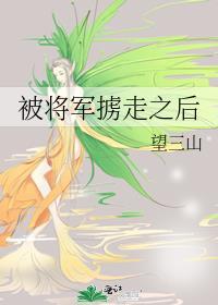 被将军掳走之后by望三山完整版全文免费阅读