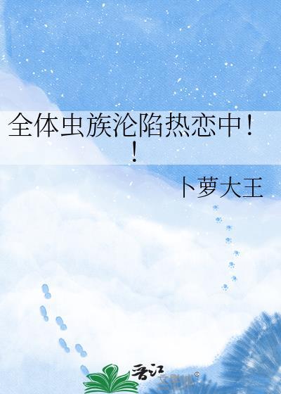 全体虫族沦陷热恋中完结书正版