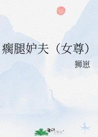 瘸腿妒夫(女尊)作者狮崽