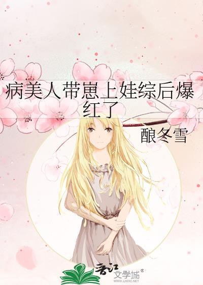病美人带崽上娃综后爆红了全文免费阅读