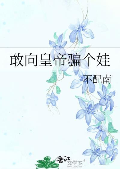 敢向皇帝骗个娃无防盗