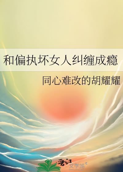 和偏执坏女人纠缠成瘾by同心难改的胡耀耀