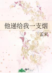 他递给我一支烟by孟宋番外