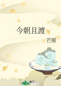 今朝且渡 芒厘txt