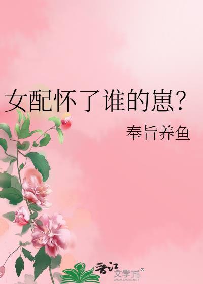 女配怀了谁的崽番外免费阅读