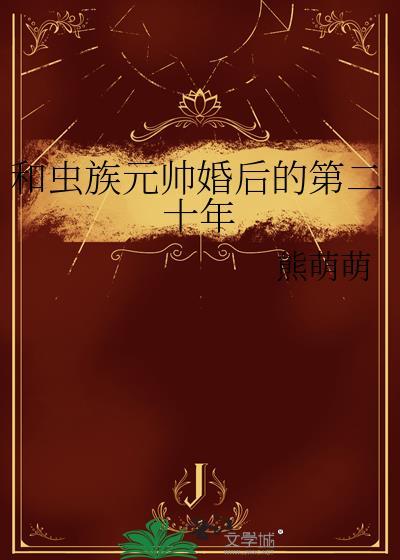 和虫族元帅婚后的第二十年熊萌萌百度