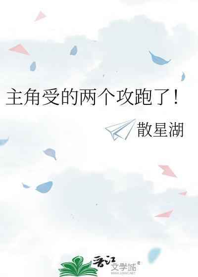 主角受的两个攻跑了!免费阅读