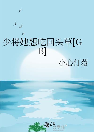 少将她想吃回头草[GB]