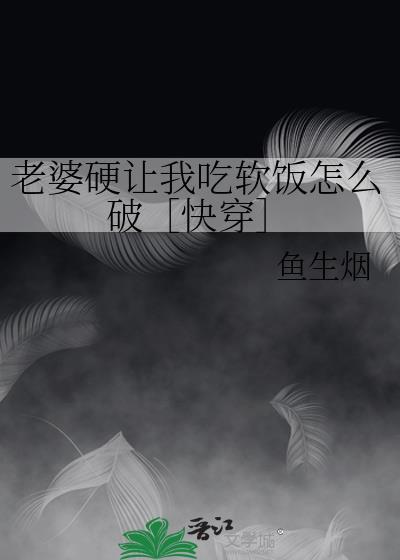 老婆硬让我吃软饭怎么破［快穿］