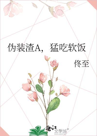 伪装渣A，猛吃软饭