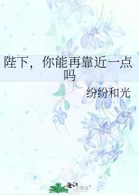 陛下，你能再靠近一点吗