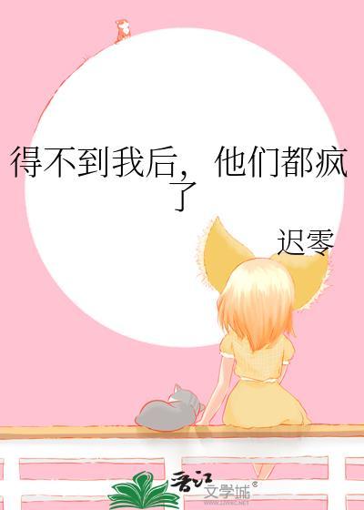 得不到我后,他们都疯了
