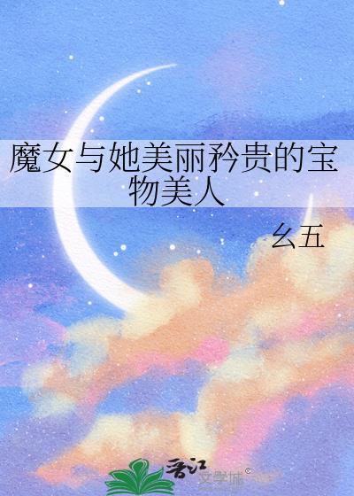 魔女与她美丽矜贵的宝物美人