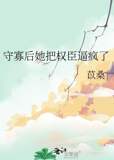 守寡后她把权臣逼疯了