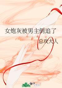 女炮灰被男主倒追了